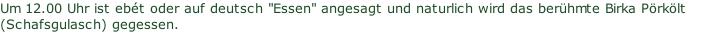 Um 12.00 Uhr ist ebét oder auf deutsch "Essen" angesagt und naturlich wird das berühmte Birka Pörkölt (Schafsgulasch) gegessen.